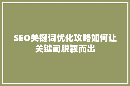 SEO关键词优化攻略如何让关键词脱颖而出