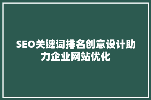 SEO关键词排名创意设计助力企业网站优化