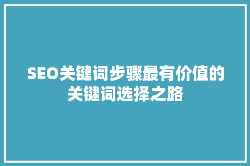 SEO关键词步骤最有价值的关键词选择之路