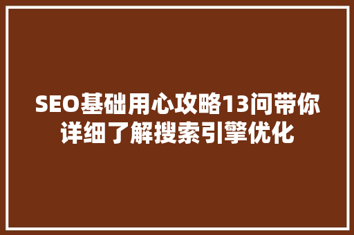 SEO基础用心攻略13问带你详细了解搜索引擎优化