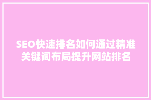 SEO快速排名如何通过精准关键词布局提升网站排名