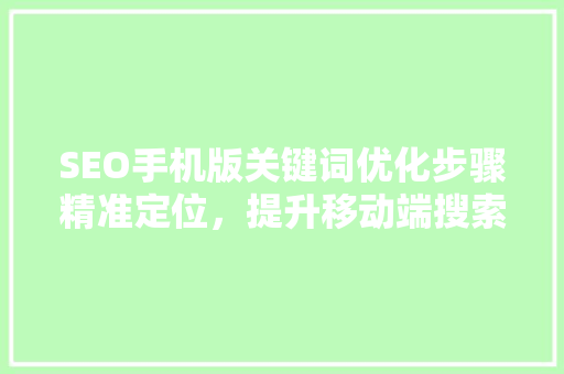 SEO手机版关键词优化步骤精准定位，提升移动端搜索引擎排名