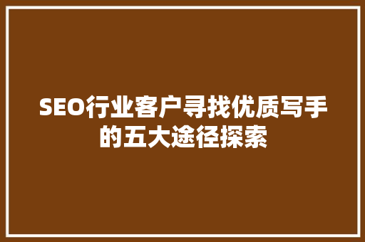 SEO行业客户寻找优质写手的五大途径探索  第1张