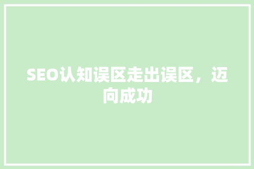 SEO认知误区走出误区，迈向成功