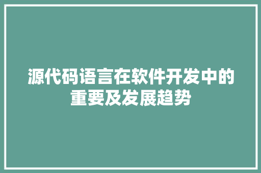 源代码语言在软件开发中的重要及发展趋势  第1张