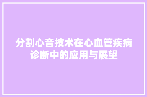 分割心音技术在心血管疾病诊断中的应用与展望