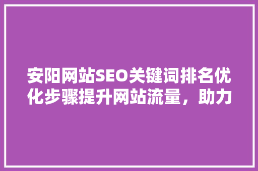 安阳网站SEO关键词排名优化步骤提升网站流量，助力企业腾飞