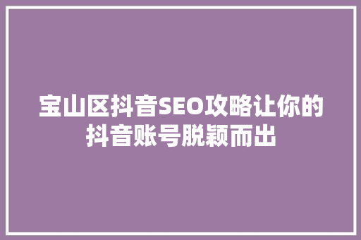 宝山区抖音SEO攻略让你的抖音账号脱颖而出