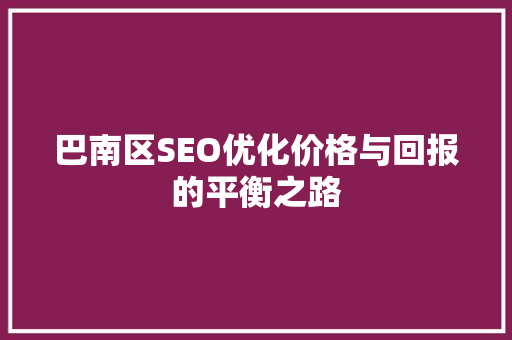 巴南区SEO优化价格与回报的平衡之路