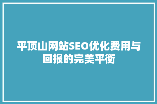 平顶山网站SEO优化费用与回报的完美平衡