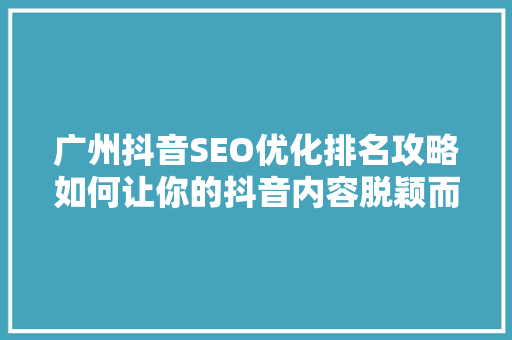 广州抖音SEO优化排名攻略如何让你的抖音内容脱颖而出