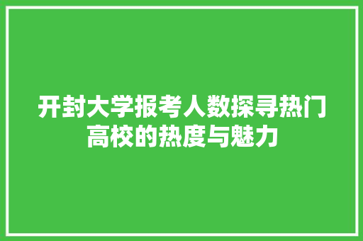 开封大学报考人数探寻热门高校的热度与魅力  第1张