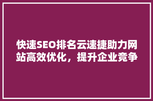 快速SEO排名云速捷助力网站高效优化，提升企业竞争力
