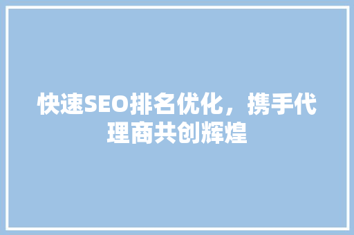 快速SEO排名优化，携手代理商共创辉煌