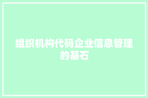 组织机构代码企业信息管理的基石