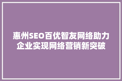 惠州SEO百优智友网络助力企业实现网络营销新突破  第1张