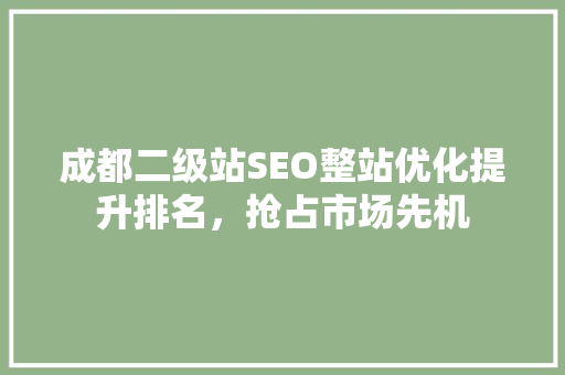 成都二级站SEO整站优化提升排名，抢占市场先机  第1张