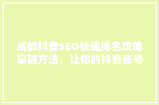 成都抖音SEO快速排名攻略掌握方法，让你的抖音账号脱颖而出