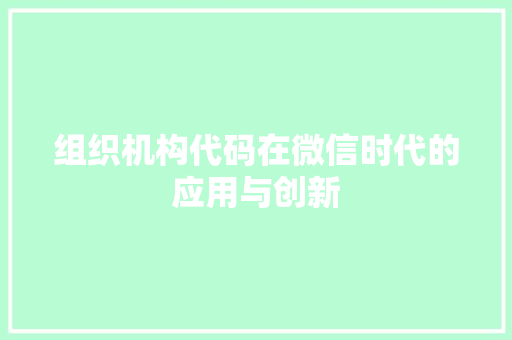 组织机构代码在微信时代的应用与创新