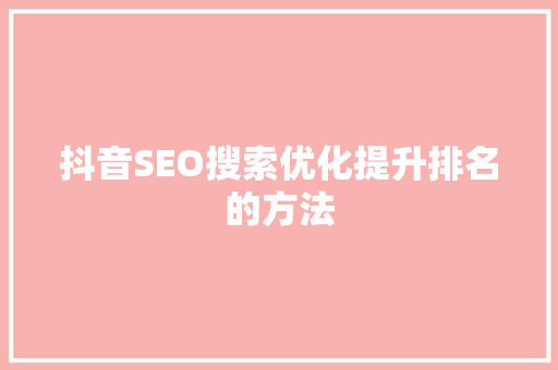 抖音SEO搜索优化提升排名的方法
