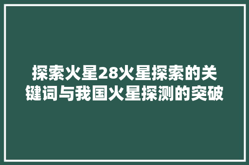 探索火星28火星探索的关键词与我国火星探测的突破