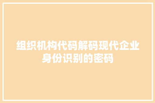 组织机构代码解码现代企业身份识别的密码
