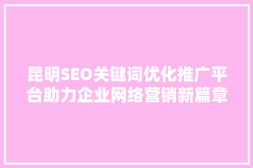 昆明SEO关键词优化推广平台助力企业网络营销新篇章  第1张