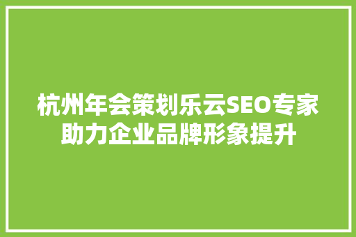 杭州年会策划乐云SEO专家助力企业品牌形象提升