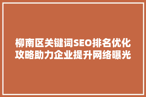 柳南区关键词SEO排名优化攻略助力企业提升网络曝光度