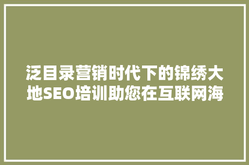 泛目录营销时代下的锦绣大地SEO培训助您在互联网海洋中乘风破浪
