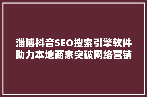淄博抖音SEO搜索引擎软件助力本地商家突破网络营销瓶颈  第1张