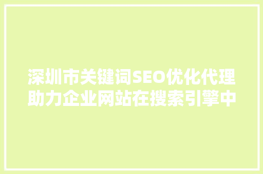 深圳市关键词SEO优化代理助力企业网站在搜索引擎中脱颖而出