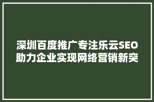 深圳百度推广专注乐云SEO助力企业实现网络营销新突破  第1张