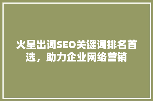 火星出词SEO关键词排名首选，助力企业网络营销