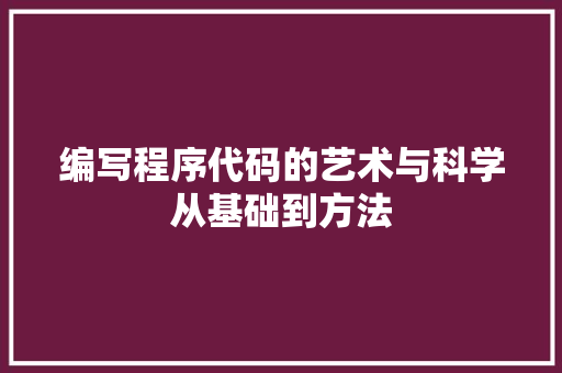 编写程序代码的艺术与科学从基础到方法  第1张