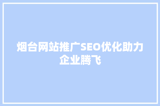 烟台网站推广SEO优化助力企业腾飞