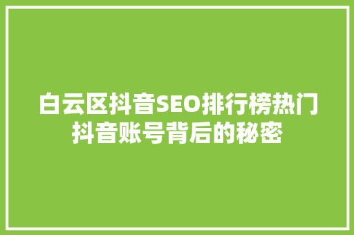 白云区抖音SEO排行榜热门抖音账号背后的秘密