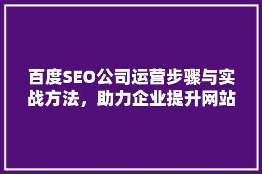 百度SEO公司运营步骤与实战方法，助力企业提升网站排名