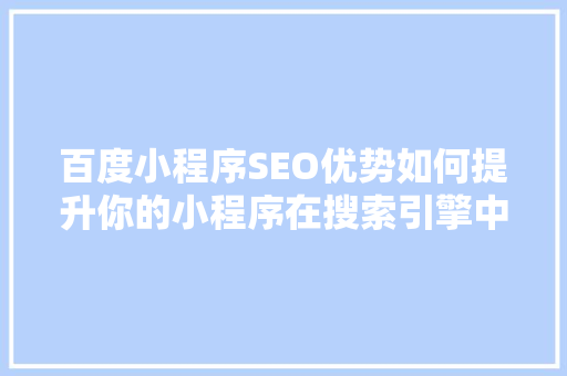 百度小程序SEO优势如何提升你的小程序在搜索引擎中的排名