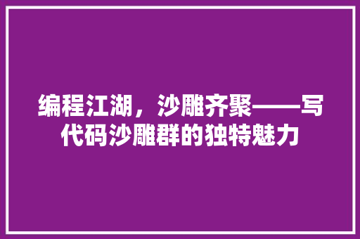 编程江湖，沙雕齐聚——写代码沙雕群的独特魅力