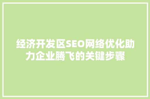 经济开发区SEO网络优化助力企业腾飞的关键步骤