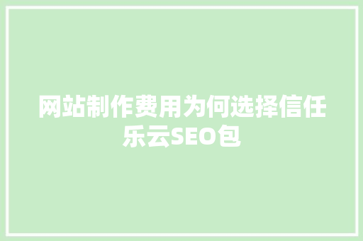 网站制作费用为何选择信任乐云SEO包
