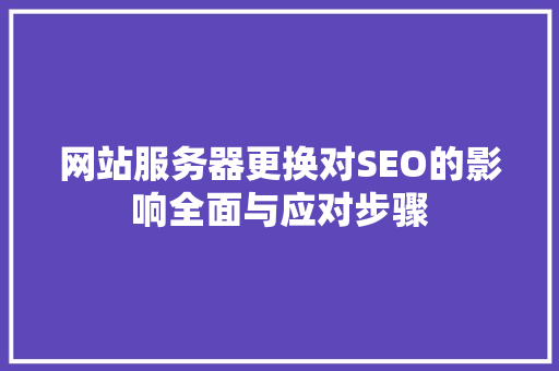 网站服务器更换对SEO的影响全面与应对步骤