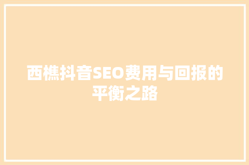 西樵抖音SEO费用与回报的平衡之路