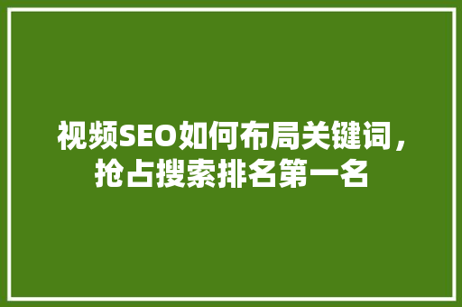 视频SEO如何布局关键词，抢占搜索排名第一名