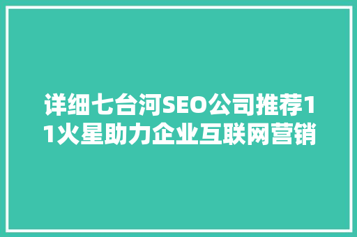 详细七台河SEO公司推荐11火星助力企业互联网营销新篇章