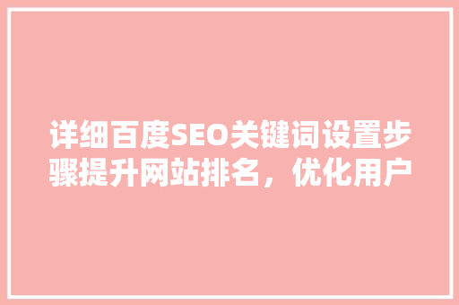 详细百度SEO关键词设置步骤提升网站排名，优化用户体验