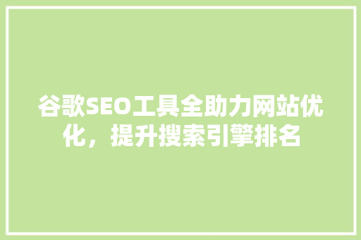 谷歌SEO工具全助力网站优化，提升搜索引擎排名