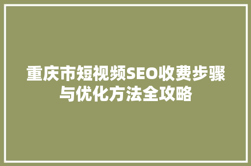 重庆市短视频SEO收费步骤与优化方法全攻略