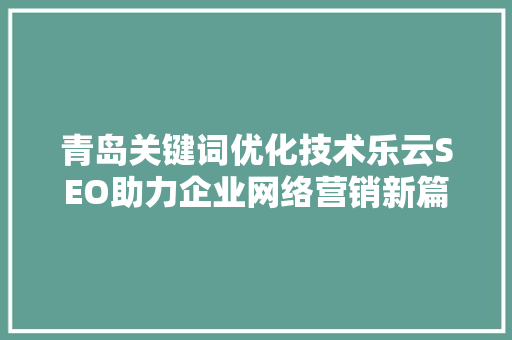 青岛关键词优化技术乐云SEO助力企业网络营销新篇章